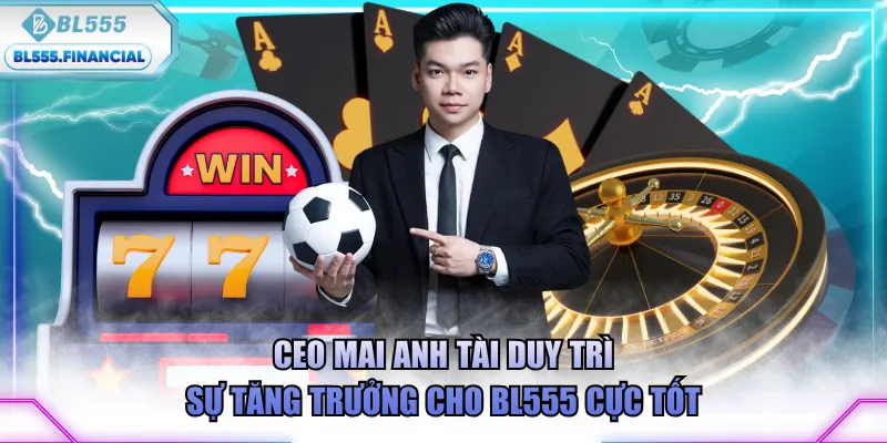 CEO Mai Anh Tài duy trì sự tăng trưởng cho BL555 cực tốt