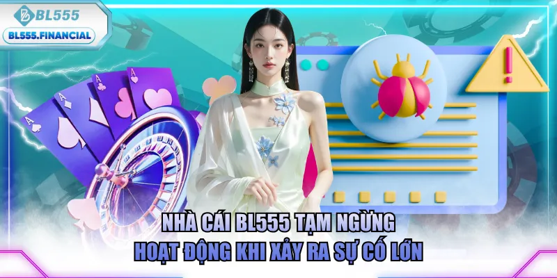 Nhà cái BL555 tạm ngừng hoạt động khi xảy ra sự cố lớn